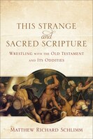 This Strange and Sacred Scripture: Wrestling with the Old Testament and Its Oddities