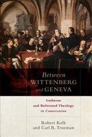 BETWEEN WITTENBERG AND GENEVA: Lutheran and Reformed Theology in Conversation