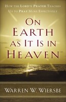 On Earth as It Is in Heaven: How the Lord's Prayer Teaches Us to Pray More Effectively