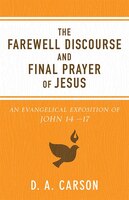 The Farewell Discourse And Final Prayerof Jesus, Repackaged Ed.: An Evangelical Exposition of John 1417