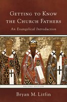 Getting To Know The Church Fathers, 2nd Ed.: An Evangelical Introduction