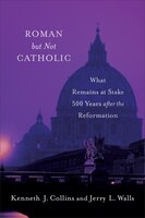 ROMAN BUT NOT CATHOLIC: What Remains at Stake 500 Years after the Reformation
