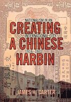Creating a Chinese Harbin: Nationalism in an International City, 1916-1932