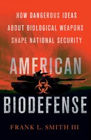 American Biodefense: How Dangerous Ideas about Biological Weapons Shape National Security