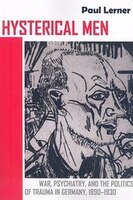 Hysterical Men: War, Psychiatry, and the Politics of Trauma in Germany, 1890-1930