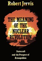 The Meaning of the Nuclear Revolution: Statecraft and the Prospect of Armageddon