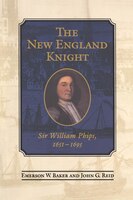 The New England Knight: Sir William Phips, 1651-1695