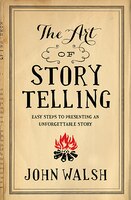Art of Storytelling : Easy Steps to Presenting an Unforgettable Story