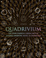 Quadrivium: The Four Classical Liberal Arts Of Number, Geometry, Music, & Cosmology