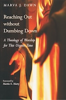 Reaching Out without Dumbing Down: A Theology Of Worship For This Urgent Time