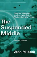 The Suspended Middle: Henri de Lubac and the Renewed Split in Modern Catholic Theology, 2nd ed. John Milbank Author