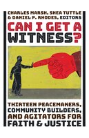Can I Get a Witness?: Thirteen Peacemakers, Community-builders, And Agitators For Faith And Justice