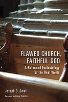 Flawed Church, Faithful God: A Reformed Ecclesiology For The Real World