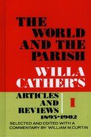 The World and the Parish, Volume 1: Willa Cather's Articles and Reviews, 1893-1902