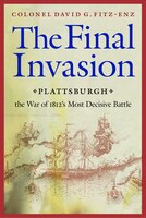 The Final Invasion: Plattsburgh, the War of 1812's Most Decisive Battle