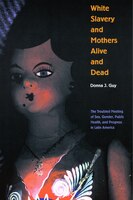 White Slavery and Mothers Alive and Dead: The Troubled Meeting of Sex, Gender, Public Health, and Progress in Latin America