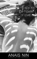 A Spy in the House of Love: The Unexpurgated Diary of Anais Nin 1939-1947
