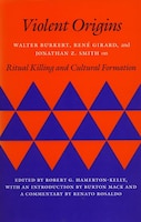 Violent Origins: Walter Burkert, René Girard, And Jonathan Z. Smith On Ritual Killing And Cultural Formation