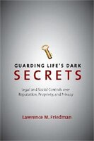 Guarding Life's Dark Secrets: Legal And Social Controls Over Reputation, Propriety, And Privacy