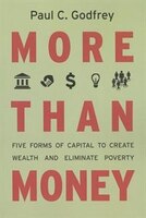 More Than Money: Five Forms Of Capital To Create Wealth And Eliminate Poverty