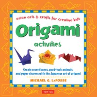 Origami Activities: Create Secret Boxes, Good-luck Animals, And Paper Charms With The Japanese Art Of Origami: Origami