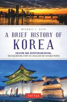A Brief History Of Korea: Isolation, War, Despotism And Revival: The Fascinating Story Of A Resilient But Divided People