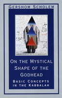 On The Mystical Shape Of The Godhead: Basic Concepts In The Kabbalah