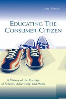 Educating the Consumer-Citizen: A History of the Marriage of Schools, Advertising, and Media