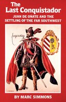 The Last Conquistador: Juan De Onate And The Settling Of The Far Southwest