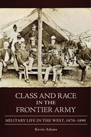 Class And Race In The Frontier Army: Military Life In The West, 1870-1890