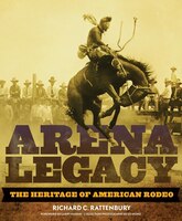 Arena Legacy: The Heritage Of American Rodeo