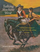 Talking Machine West: A History And Catalogue Of Tin Pan Alley's Western Recordings, 1902-1918