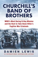 Churchill's Band Of Brothers: Wwii's Most Daring D-day Mission And The Hunt To Take Down Hitler's Fugitive War Criminals