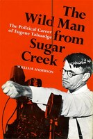 The Wild Man From Sugar Creek: The Political Career Of Eugene Talmadge