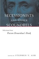 Secessionists & Other Scoundrels: Selections from Parson Brownlow's Book