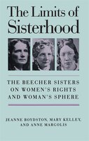 Limits of Sisterhood: The Beecher Sisters on Women's Rights and Woman's Sphere