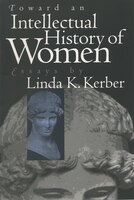 Toward An Intellectual History Of Women: Essays By Linda K. Kerber