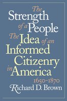 The Strength Of A People: The Idea Of An Informed Citizenry In America, 1650-1870