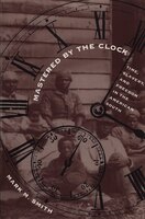 Mastered By The Clock: Time, Slavery, And Freedom In The American South