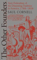 The Other Founders: Anti-federalism And The Dissenting Tradition In America, 1788-1828