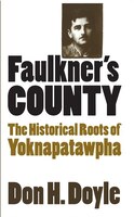 Faulkner's County: The Historical Roots Of Yoknapatawpha