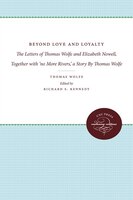 Beyond Love And Loyalty: The Letters Of Thomas Wolfe And Elizabeth Nowell, Together With 'no More Rivers,' A Story By Thomas