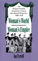Woman's World/woman's Empire: The Woman's Christian Temperance Union In International Perspective, 1880-1930