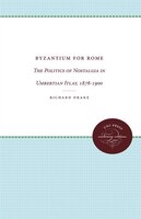 Byzantium For Rome: The Politics Of Nostalgia In Umbertian Italy, 1878-1900