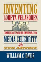Inventing Loreta Velasquez: Confederate Soldier Impersonator, Media Celebrity, And Con Artist