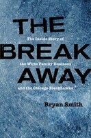 The Breakaway: The Inside Story of the Wirtz Family Business and the Chicago Blackhawks (Second to None: Chicago Stories)