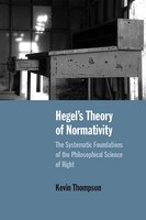 Hegel's Theory Of Normativity: The Systematic Foundations Of The Philosophical Science Of Right