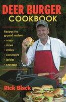 Deer Burger Cookbook: Recipes For Ground Venison Soups, Stews, Chilies, Casseroles, Jerkies, Sausages