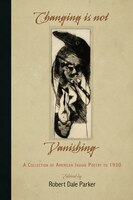 Changing Is Not Vanishing: A Collection Of American Indian Poetry To 1930