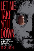 Let Me Take You Down: Inside The Mind Of Mark David Chapman, The Man Who Killed John Lennon